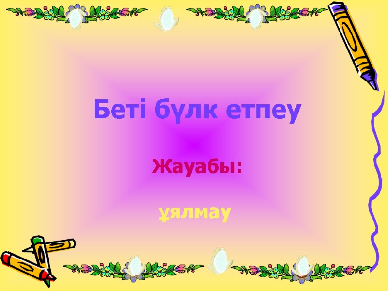 Беті бүлк етпеу Жауабы: ұялмау